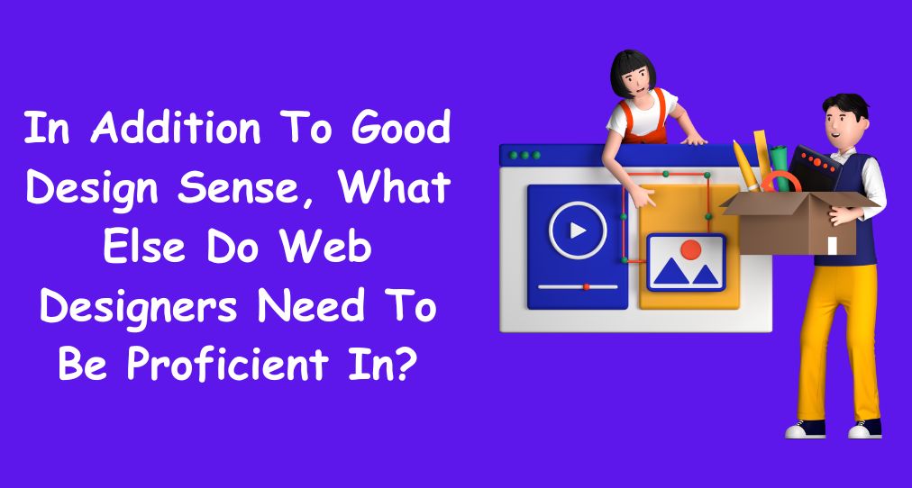 In Addition To Good Design Sense, What Else Do Web Designers Need To Be Proficient In